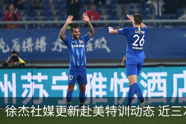 徐杰社媒更新赴美特训动态 近三次入选男篮集训均无缘正规大名单