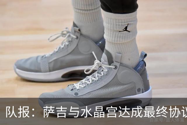 队报：萨吉与水晶宫达成最终协议，签约3+1年